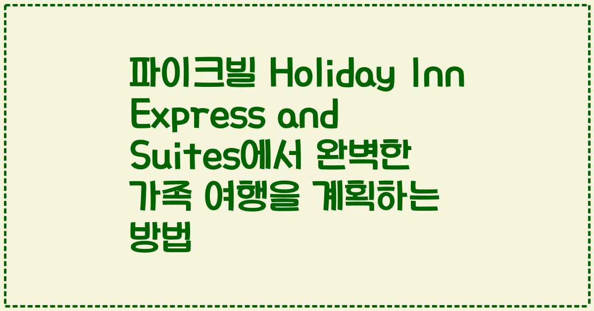 파이크빌 Holiday Inn Express and Suites에서 완벽한 가족 여행을 계획하는 방법