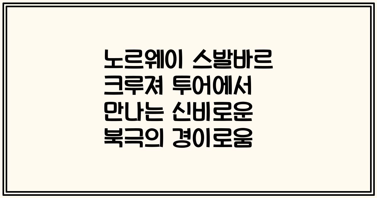 노르웨이 스발바르 크루져 투어에서 만나는 신비로운 북극의 경이로움