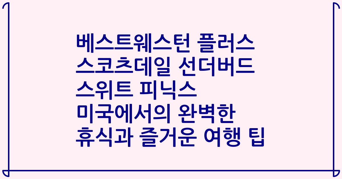 베스트웨스턴 플러스 스코츠데일 선더버드 스위트 피닉스 미국에서의 완벽한 휴식과 즐거운 여행 팁