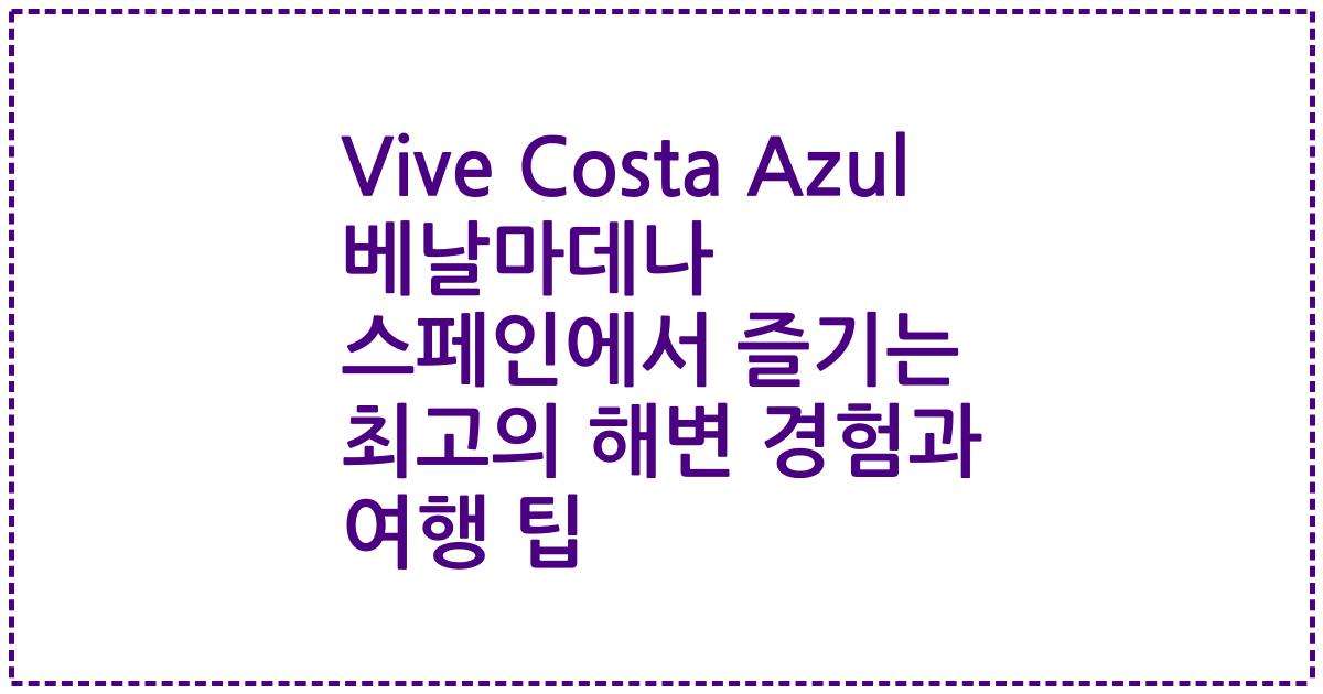 Vive Costa Azul 베날마데나 스페인에서 즐기는 최고의 해변 경험과 여행 팁