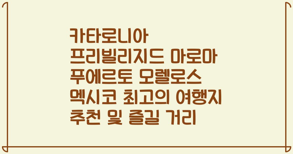 카타로니아 프리빌리지드 마로마 푸에르토 모렐로스 멕시코 최고의 여행지 추천 및 즐길 거리