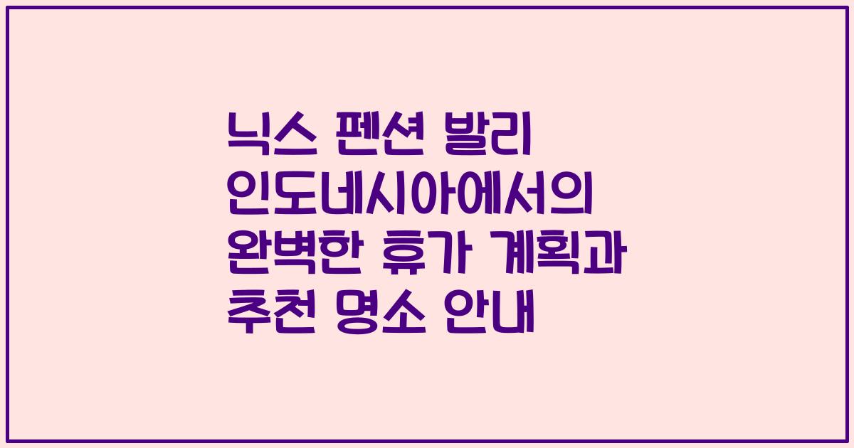 닉스 펜션 발리 인도네시아에서의 완벽한 휴가 계획과 추천 명소 안내