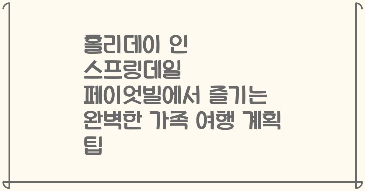 홀리데이 인 스프링데일 페이엇빌에서 즐기는 완벽한 가족 여행 계획 팁