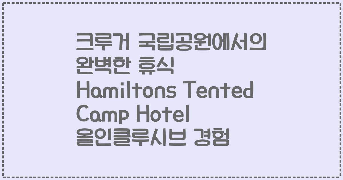 크루거 국립공원에서의 완벽한 휴식 Hamiltons Tented Camp Hotel 올인클루시브 경험