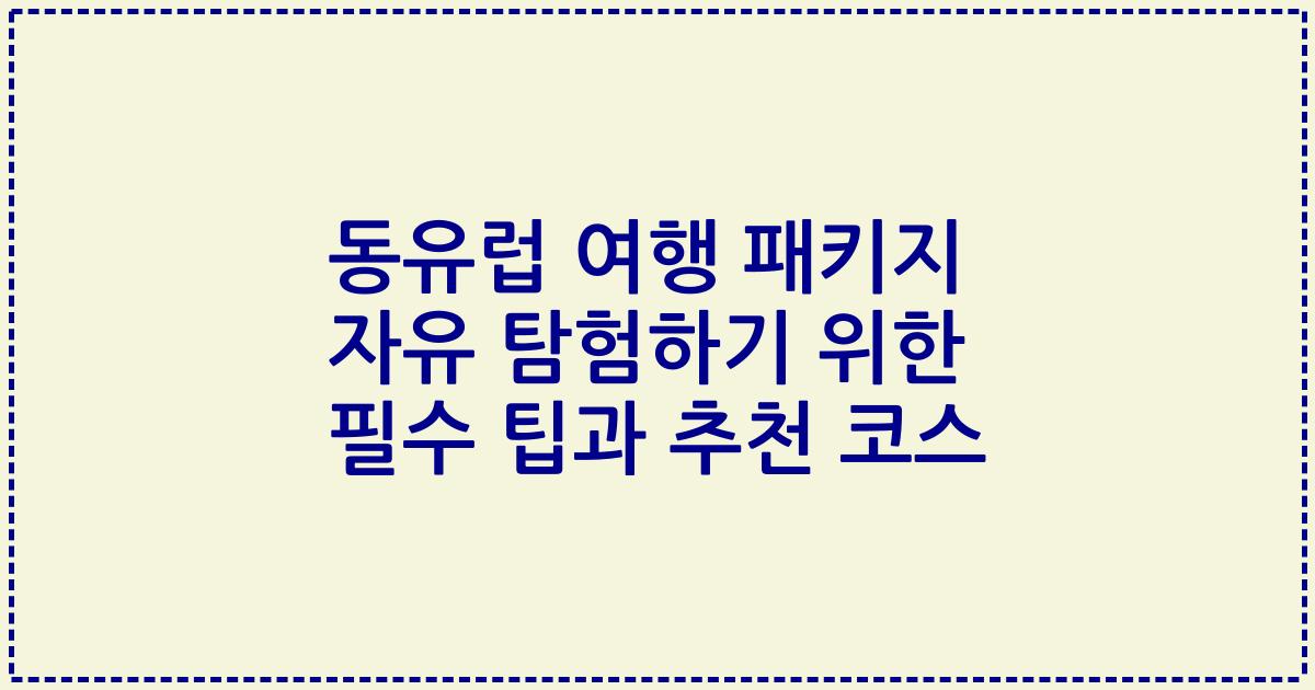 동유럽 여행 패키지 자유 탐험하기 위한 필수 팁과 추천 코스