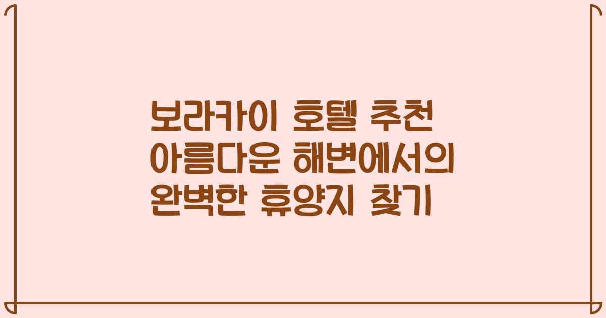보라카이 호텔 추천 아름다운 해변에서의 완벽한 휴양지 찾기