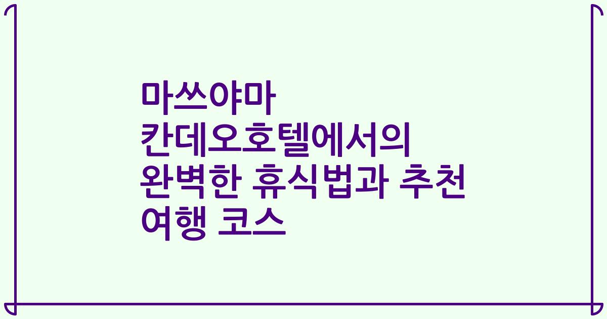마쓰야마 칸데오호텔에서의 완벽한 휴식법과 추천 여행 코스