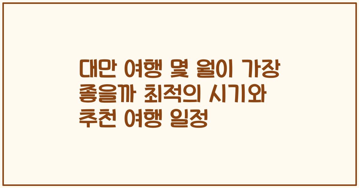 대만 여행 몇 월이 가장 좋을까 최적의 시기와 추천 여행 일정