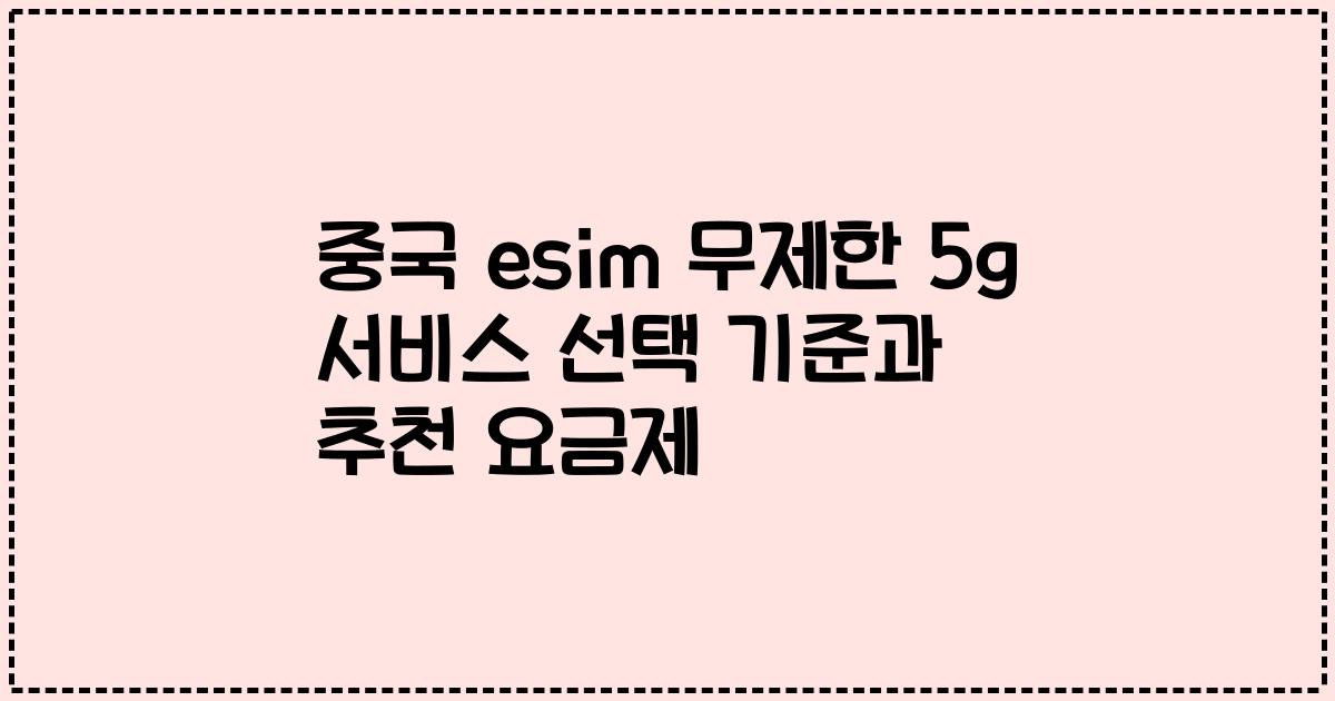 중국 esim 무제한 5g 서비스 선택 기준과 추천 요금제