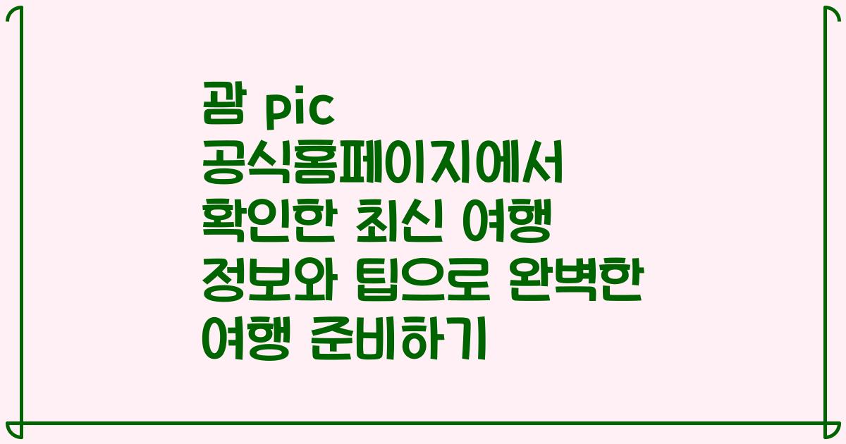 괌 pic 공식홈페이지에서 확인한 최신 여행 정보와 팁으로 완벽한 여행 준비하기