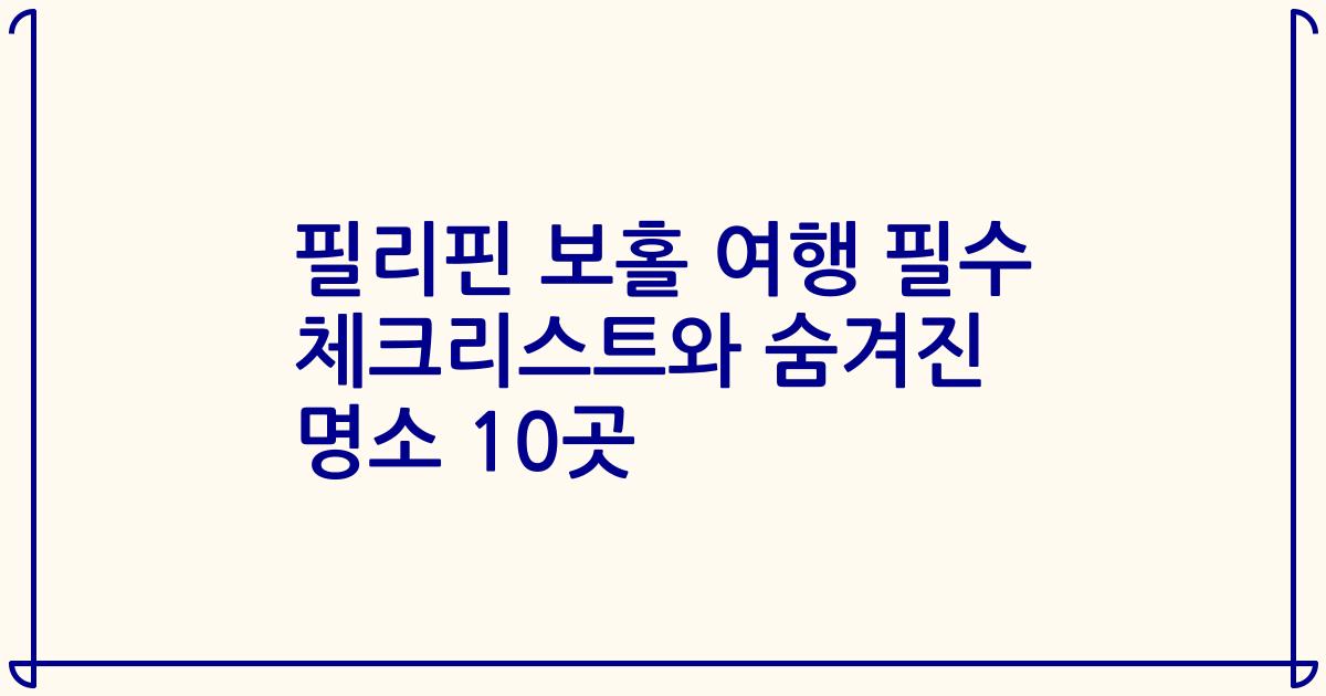 필리핀 보홀 여행 필수 체크리스트와 숨겨진 명소 10곳