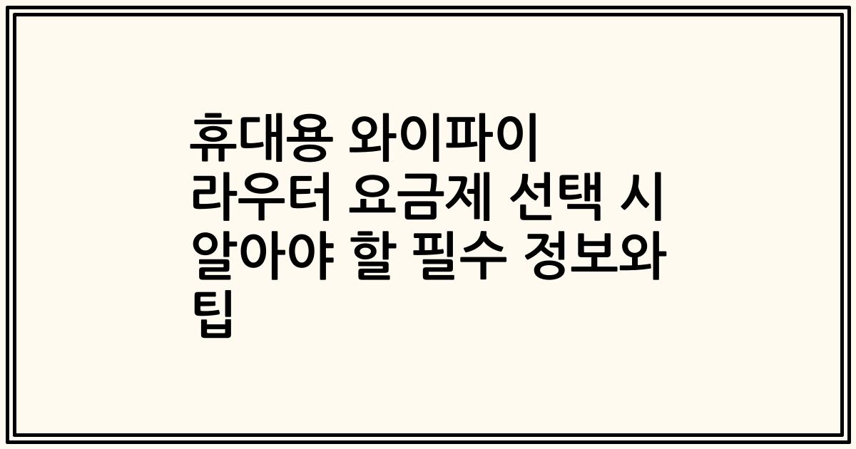 휴대용 와이파이 라우터 요금제 선택 시 알아야 할 필수 정보와 팁