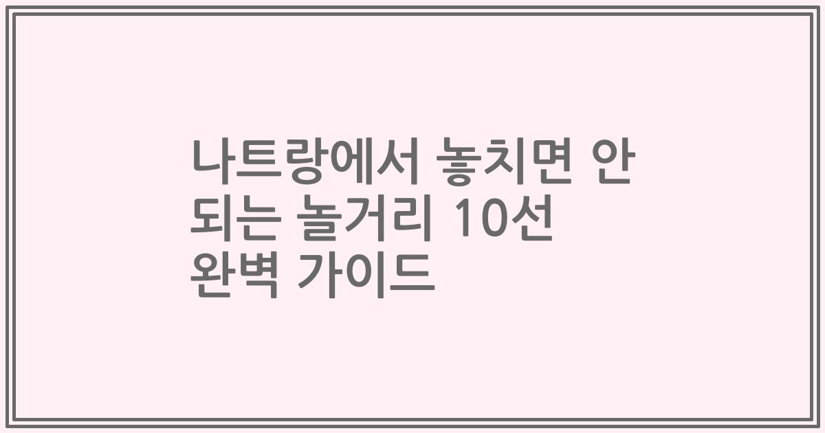 나트랑에서 놓치면 안 되는 놀거리 10선 완벽 가이드
