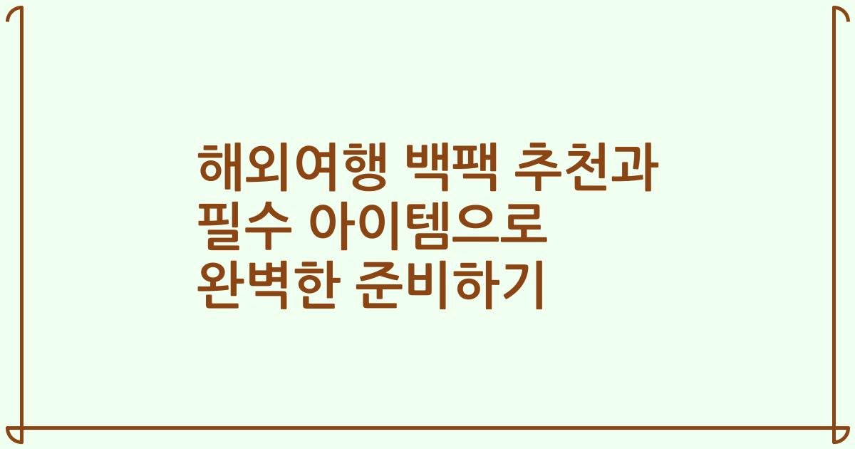 해외여행 백팩 추천과 필수 아이템으로 완벽한 준비하기