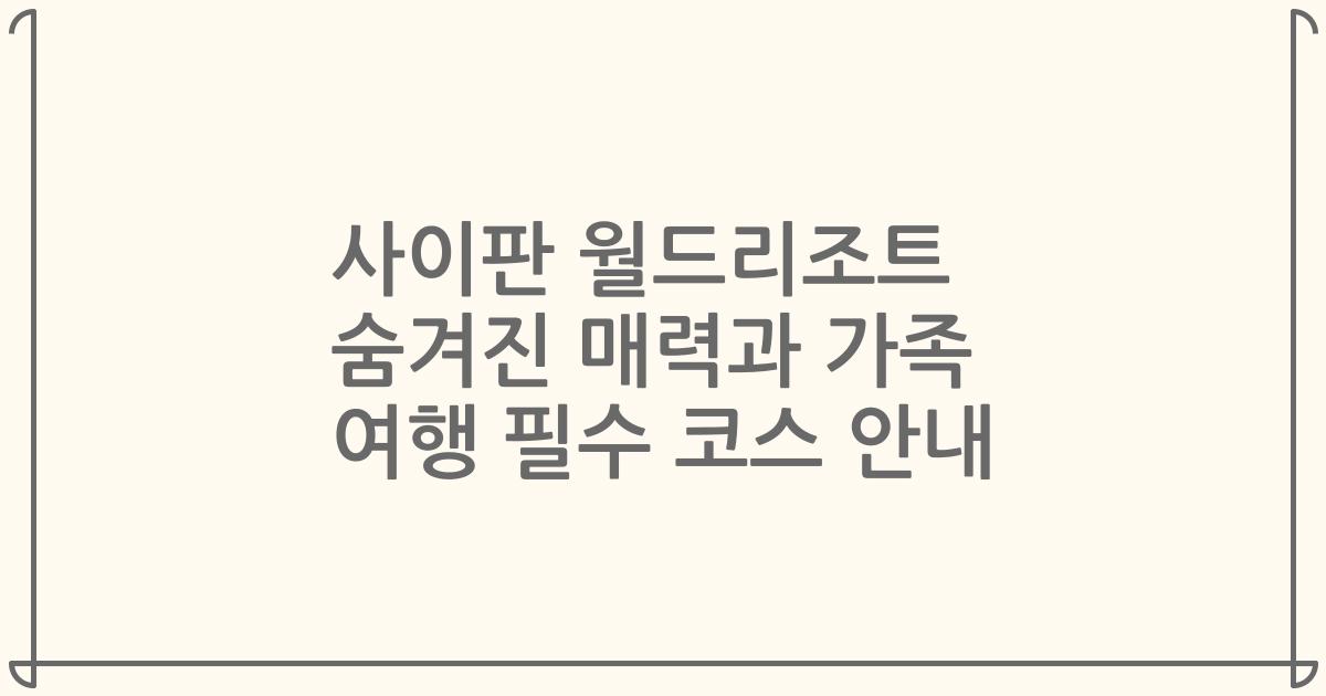 사이판 월드리조트 숨겨진 매력과 가족 여행 필수 코스 안내