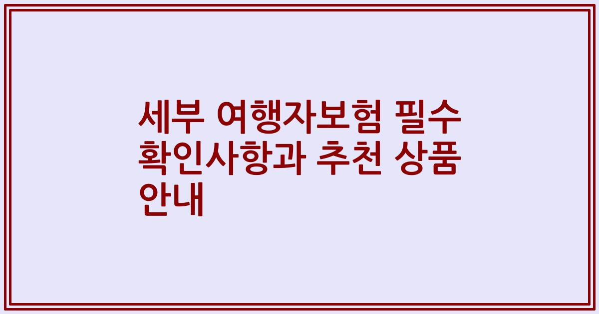 세부 여행자보험 필수 확인사항과 추천 상품 안내