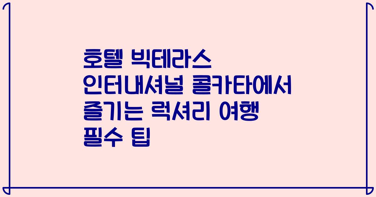 호텔 빅테라스 인터내셔널 콜카타에서 즐기는 럭셔리 여행 필수 팁
