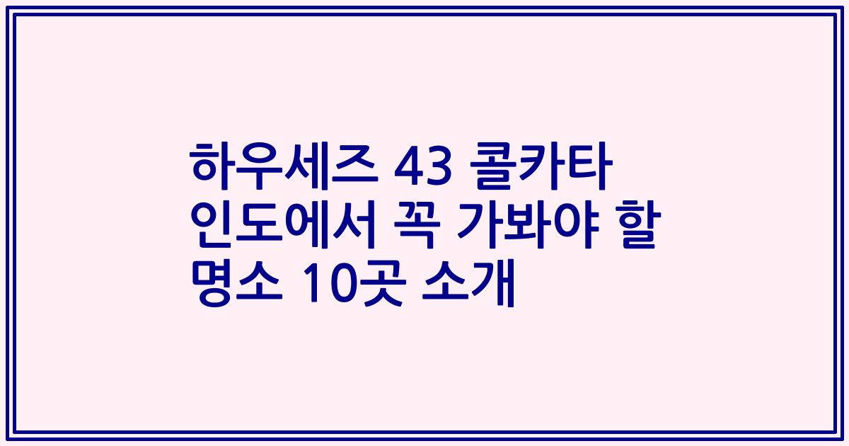 하우세즈 43 콜카타 인도에서 꼭 가봐야 할 명소 10곳 소개