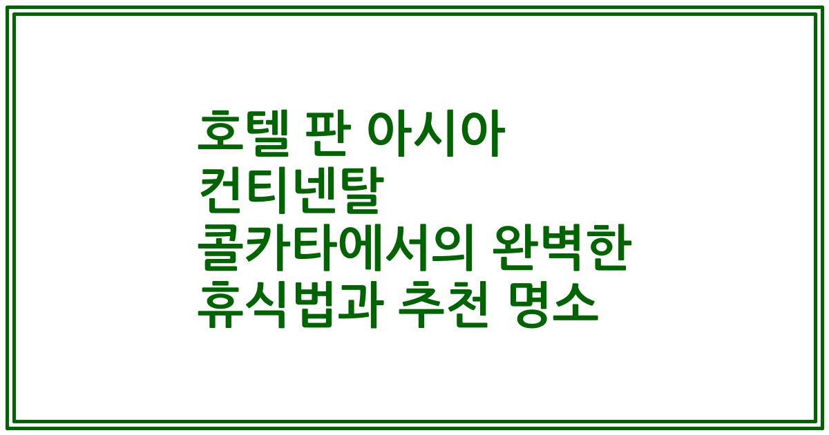 호텔 판 아시아 컨티넨탈 콜카타에서의 완벽한 휴식법과 추천 명소