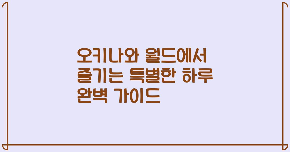 오키나와 월드에서 즐기는 특별한 하루 완벽 가이드