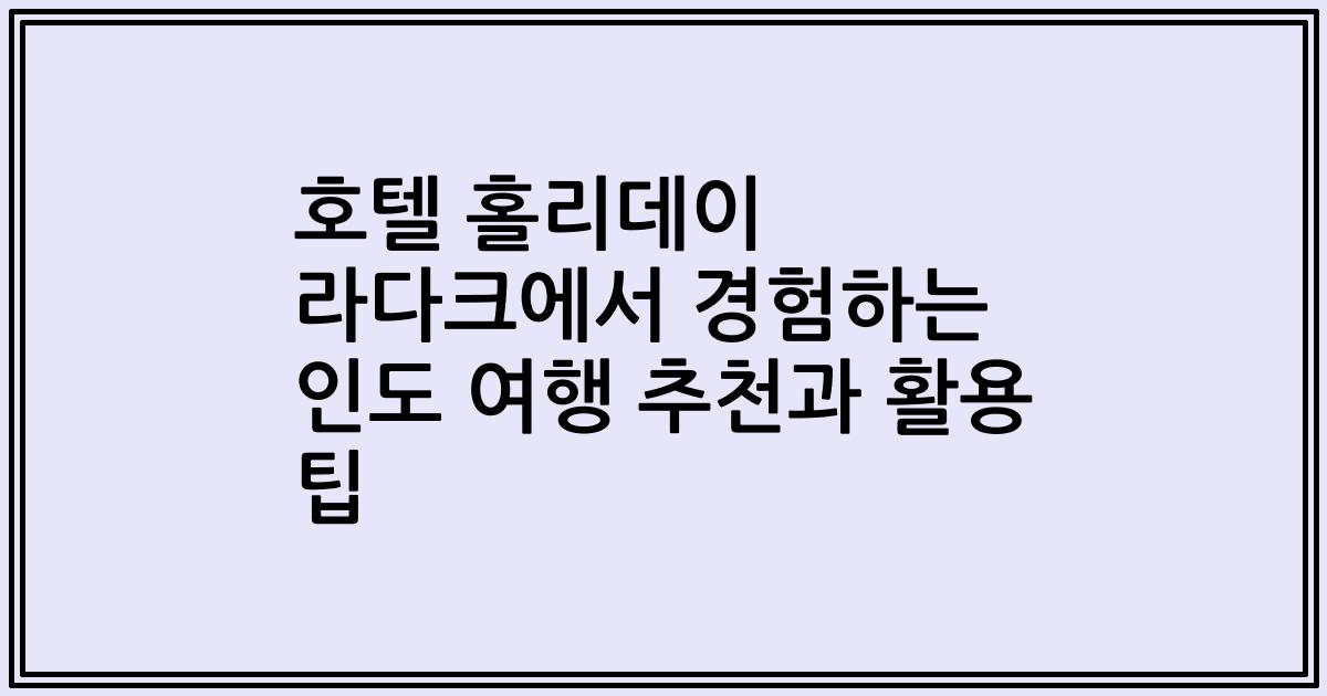 호텔 홀리데이 라다크에서 경험하는 인도 여행 추천과 활용 팁