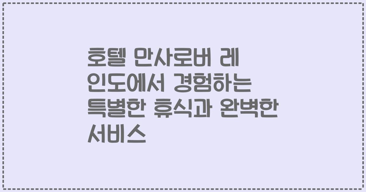 호텔 만사로버 레 인도에서 경험하는 특별한 휴식과 완벽한 서비스