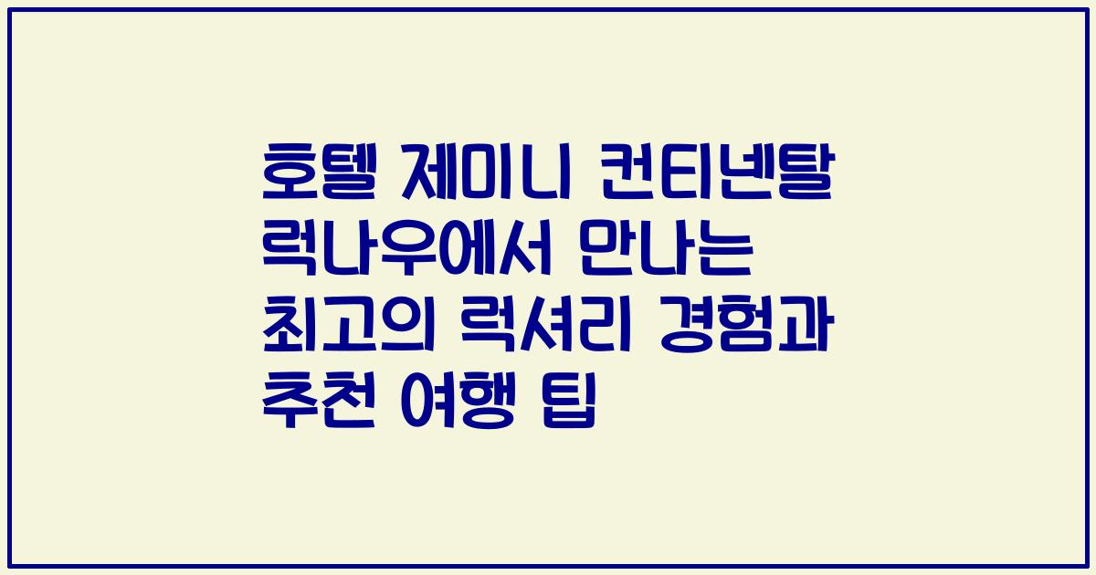 호텔 제미니 컨티넨탈 럭나우에서 만나는 최고의 럭셔리 경험과 추천 여행 팁