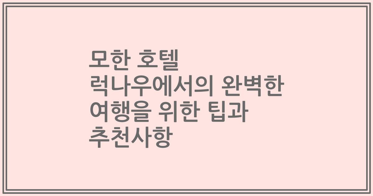모한 호텔 럭나우에서의 완벽한 여행을 위한 팁과 추천사항