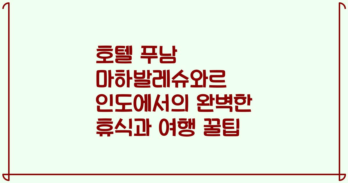 호텔 푸남 마하발레슈와르 인도에서의 완벽한 휴식과 여행 꿀팁