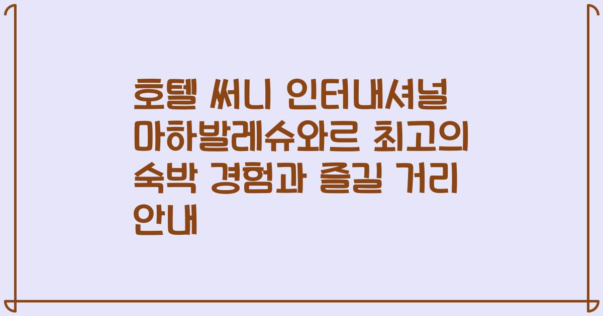 호텔 써니 인터내셔널 마하발레슈와르 최고의 숙박 경험과 즐길 거리 안내