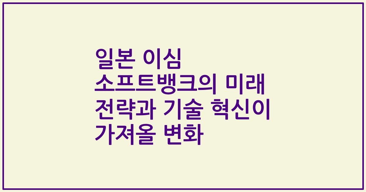일본 이심 소프트뱅크의 미래 전략과 기술 혁신이 가져올 변화