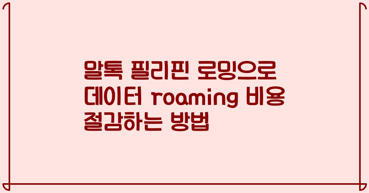 말톡 필리핀 로밍으로 데이터 roaming 비용 절감하는 방법