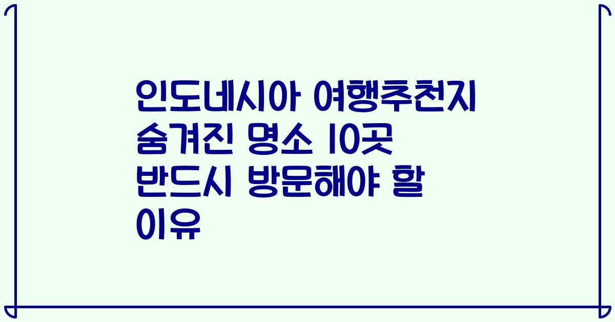 인도네시아 여행추천지 숨겨진 명소 10곳 반드시 방문해야 할 이유