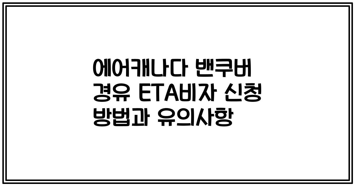 에어캐나다 밴쿠버 경유 ETA비자 신청 방법과 유의사항