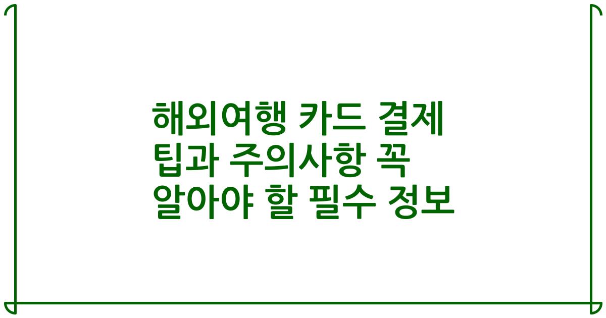 해외여행 카드 결제 팁과 주의사항 꼭 알아야 할 필수 정보