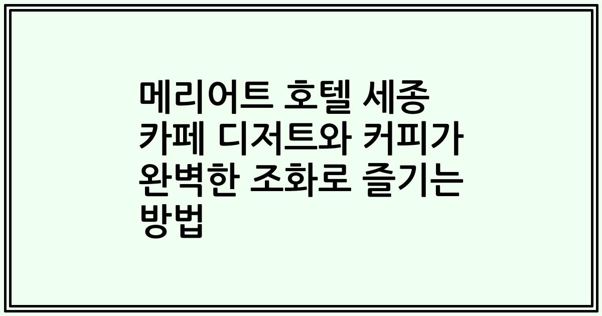메리어트 호텔 세종 카페 디저트와 커피가 완벽한 조화로 즐기는 방법
