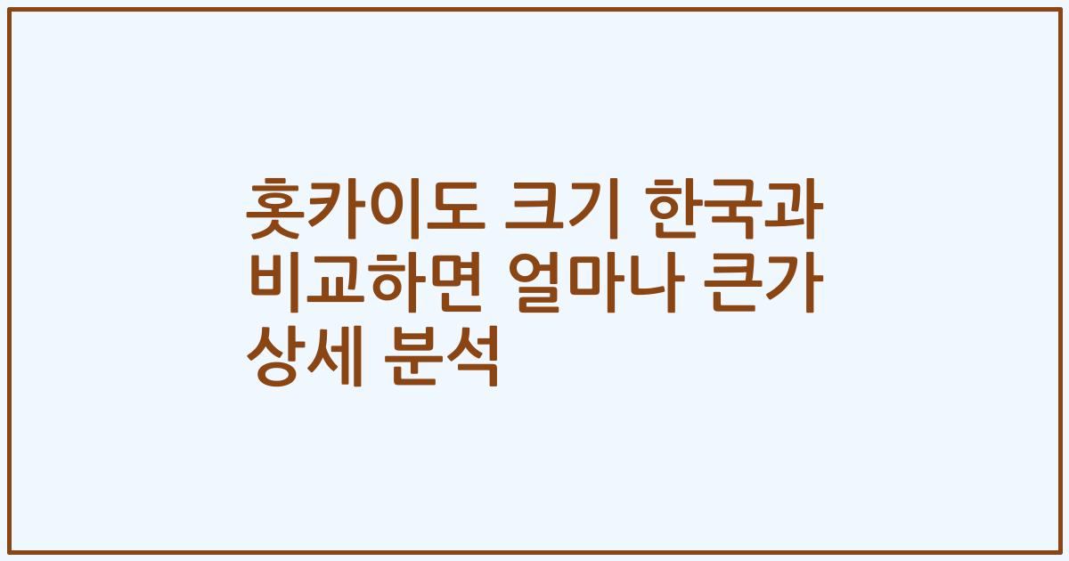 홋카이도 크기 한국과 비교하면 얼마나 큰가 상세 분석