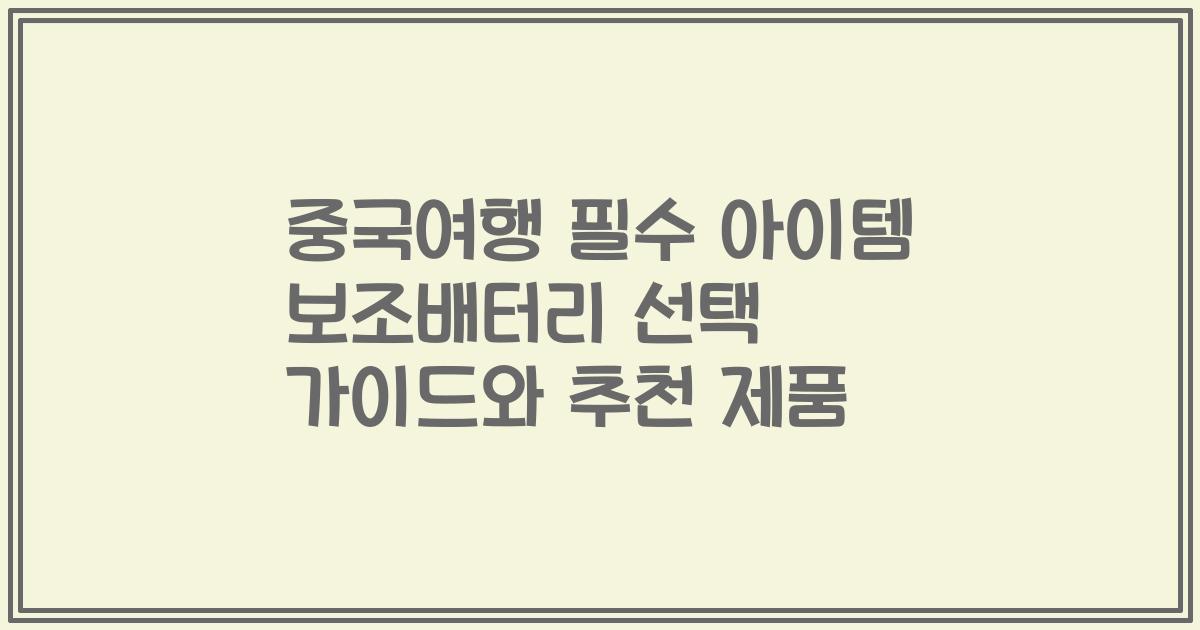 중국여행 필수 아이템 보조배터리 선택 가이드와 추천 제품