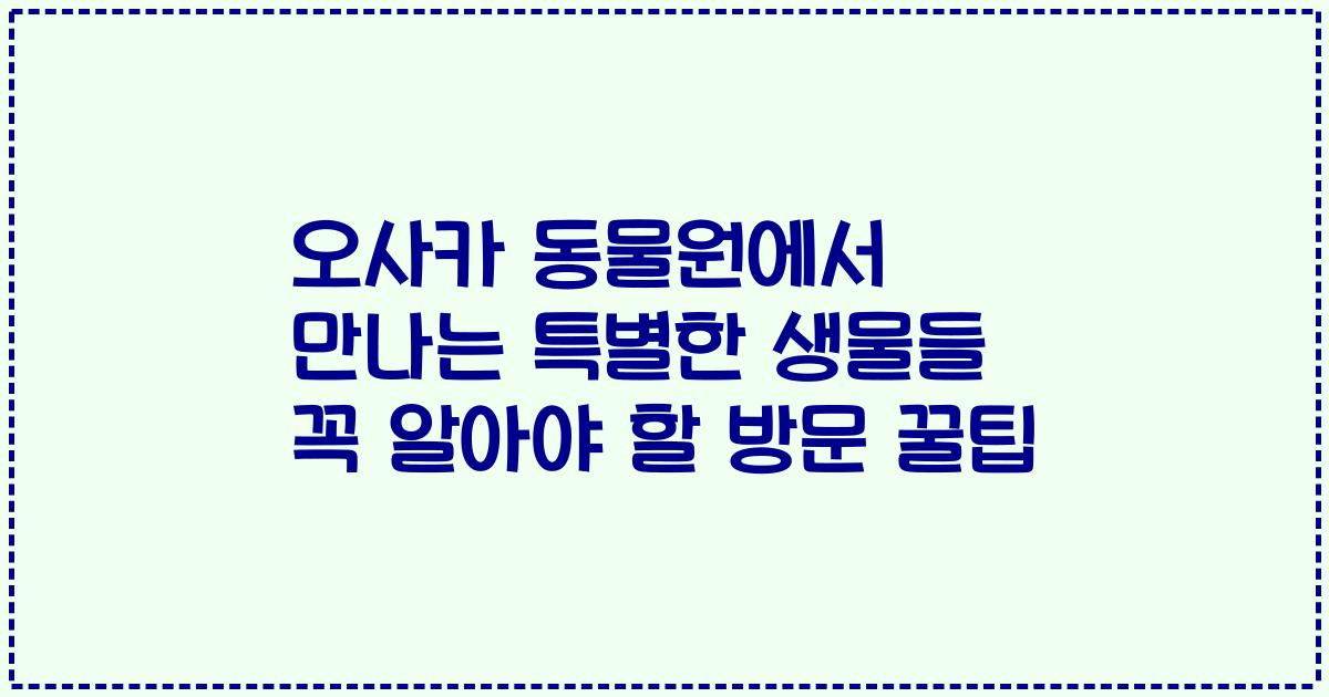 오사카 동물원에서 만나는 특별한 생물들 꼭 알아야 할 방문 꿀팁