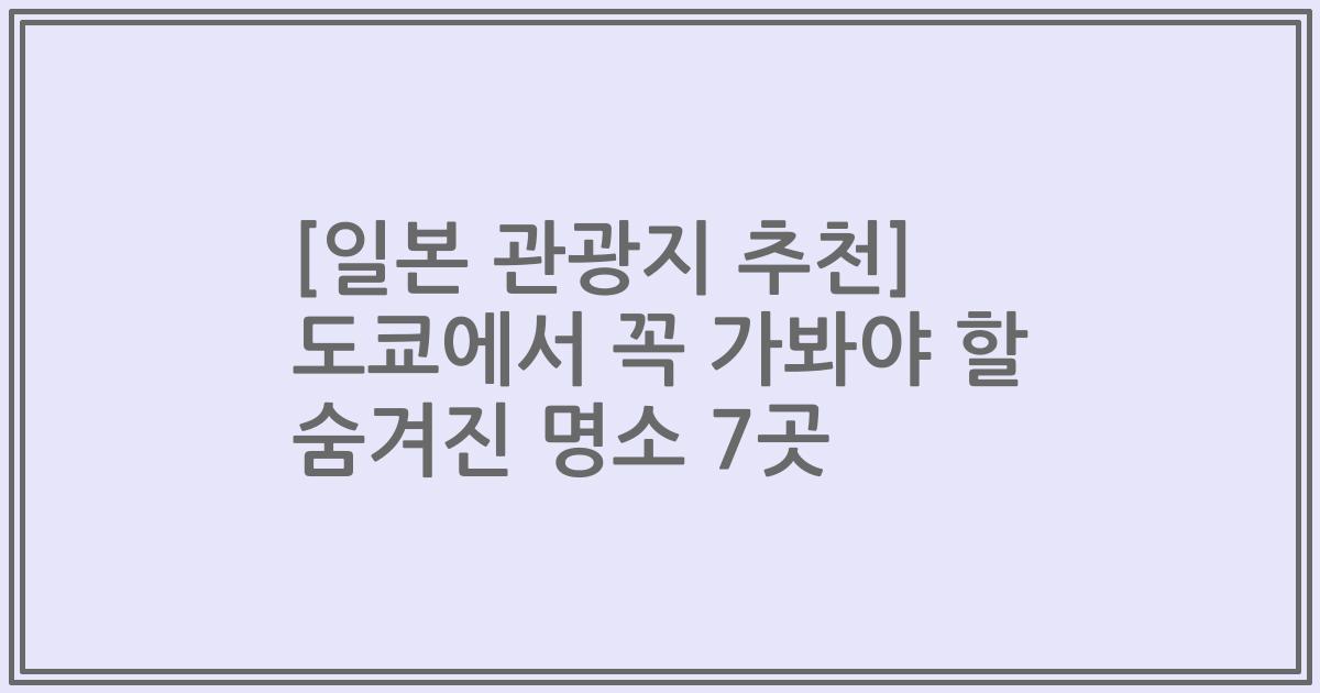 [일본 관광지 추천] 도쿄에서 꼭 가봐야 할 숨겨진 명소 7곳