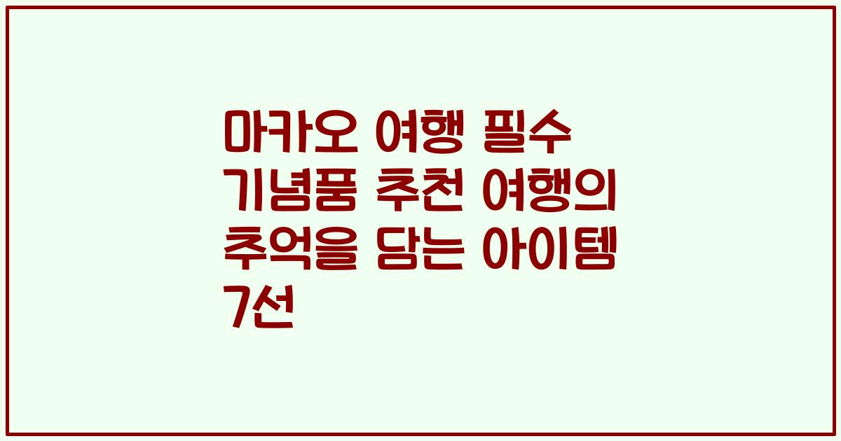 마카오 여행 필수 기념품 추천 여행의 추억을 담는 아이템 7선