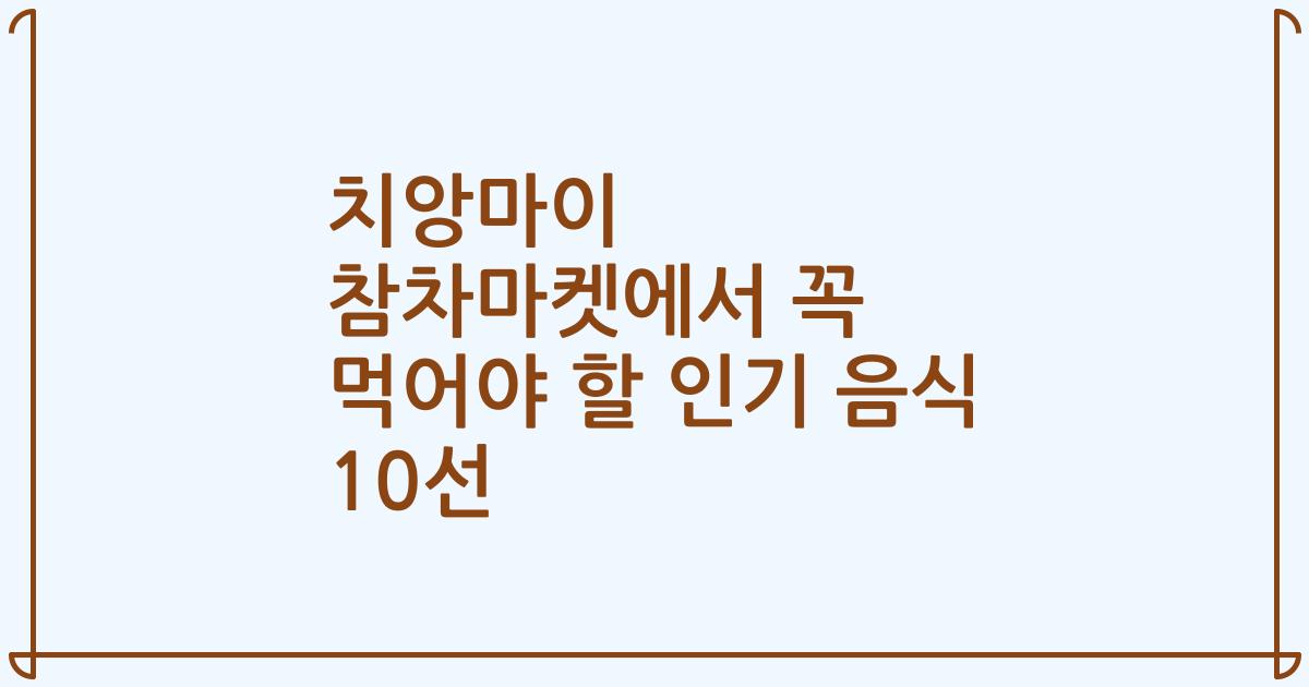 치앙마이 참차마켓에서 꼭 먹어야 할 인기 음식 10선