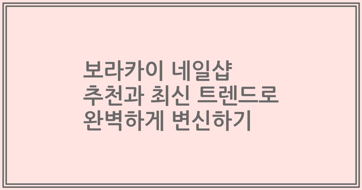 보라카이 네일샵 추천과 최신 트렌드로 완벽하게 변신하기