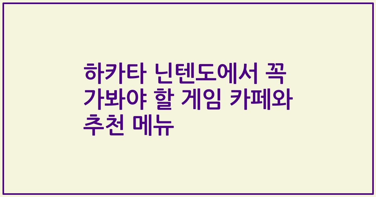 하카타 닌텐도에서 꼭 가봐야 할 게임 카페와 추천 메뉴