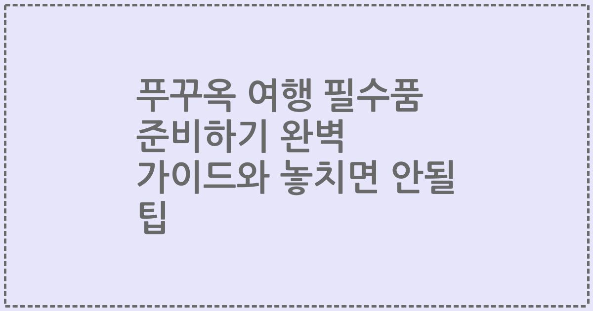 푸꾸옥 여행 필수품 준비하기 완벽 가이드와 놓치면 안될 팁