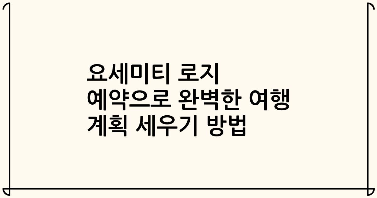 요세미티 로지 예약으로 완벽한 여행 계획 세우기 방법