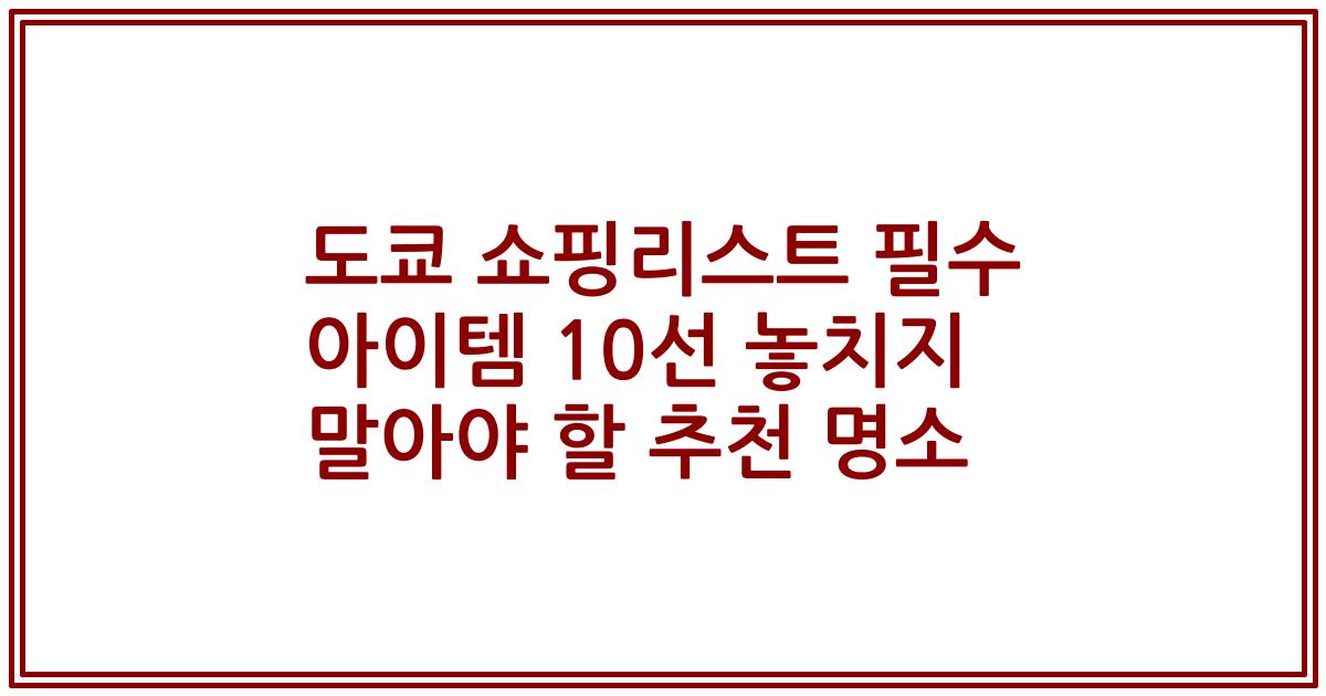 도쿄 쇼핑리스트 필수 아이템 10선 놓치지 말아야 할 추천 명소