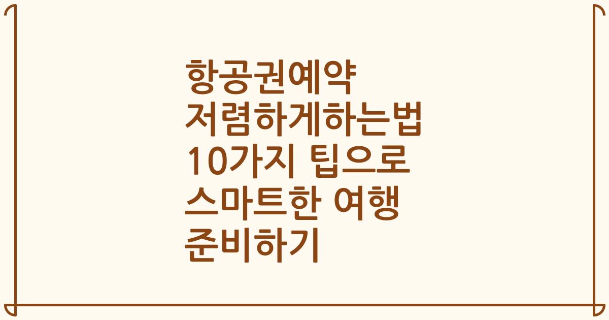 항공권예약 저렴하게하는법 10가지 팁으로 스마트한 여행 준비하기