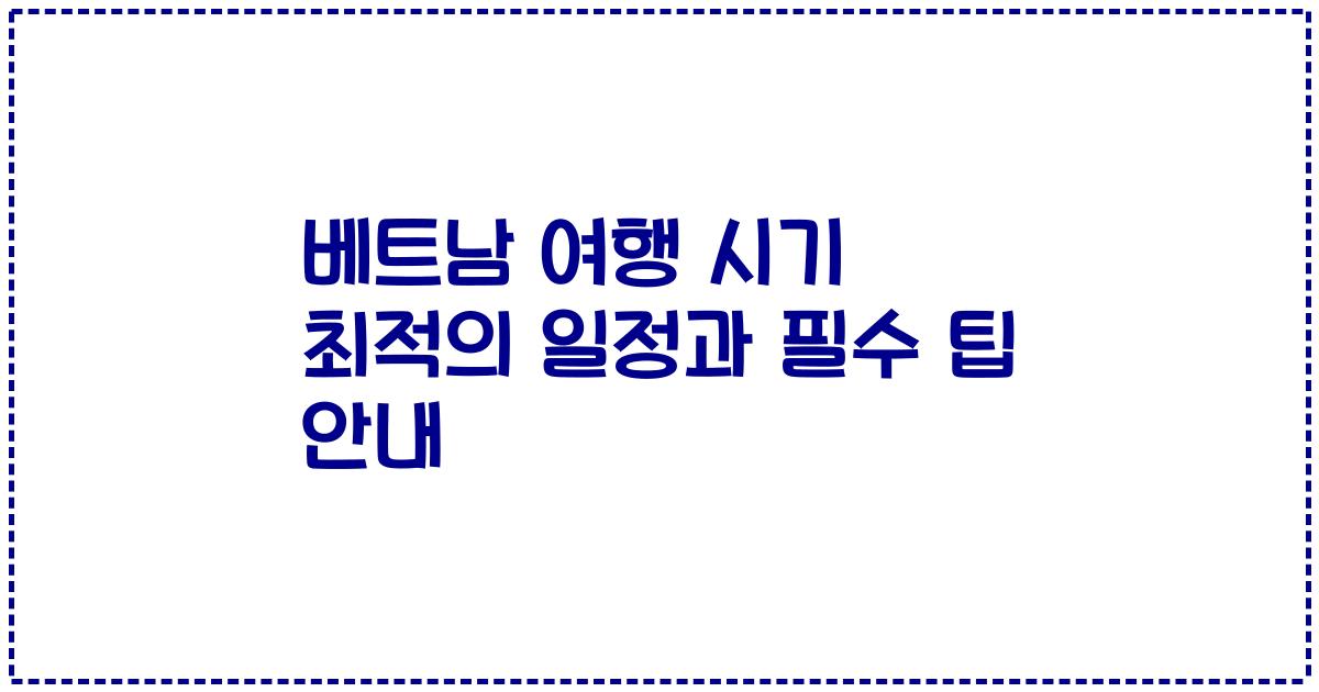 베트남 여행 시기 최적의 일정과 필수 팁 안내