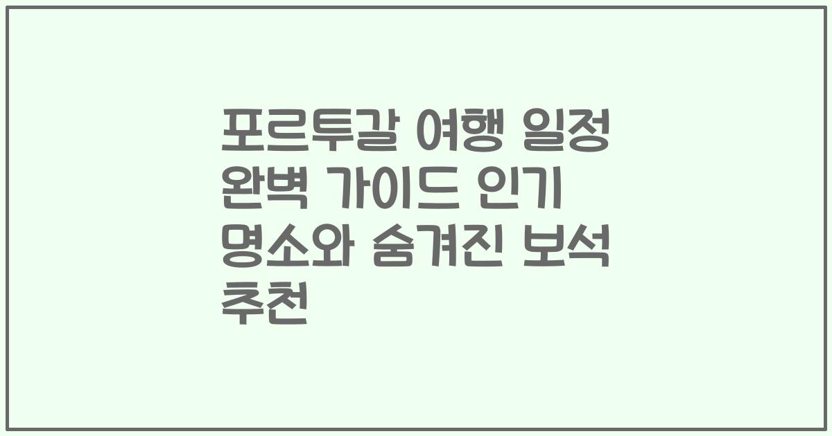 포르투갈 여행 일정 완벽 가이드 인기 명소와 숨겨진 보석 추천